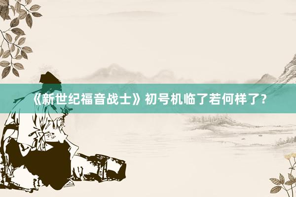 《新世纪福音战士》初号机临了若何样了？