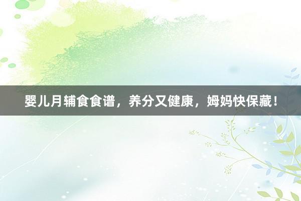 婴儿月辅食食谱，养分又健康，姆妈快保藏！