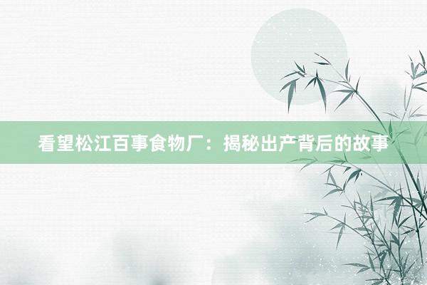 看望松江百事食物厂：揭秘出产背后的故事