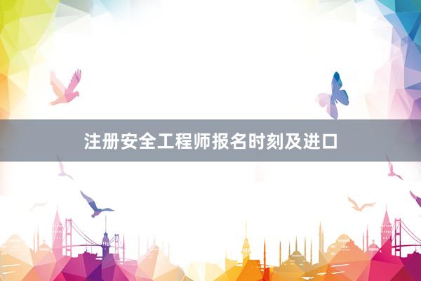 注册安全工程师报名时刻及进口