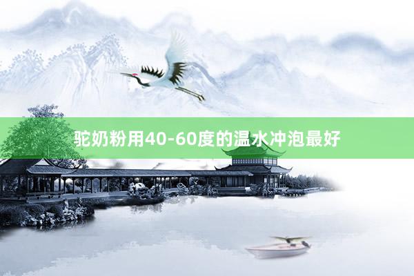 驼奶粉用40-60度的温水冲泡最好