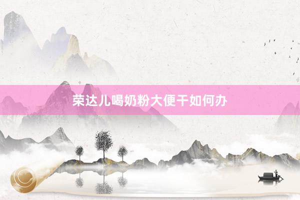 荣达儿喝奶粉大便干如何办
