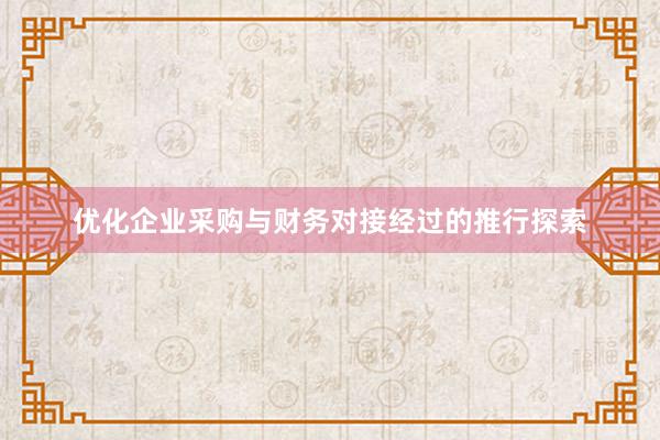 优化企业采购与财务对接经过的推行探索