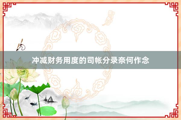 冲减财务用度的司帐分录奈何作念