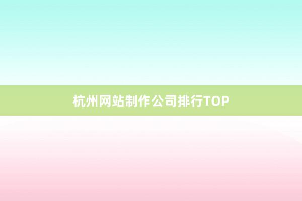 杭州网站制作公司排行TOP