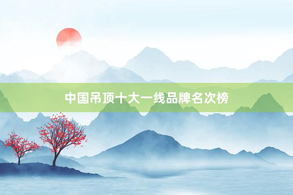 中国吊顶十大一线品牌名次榜