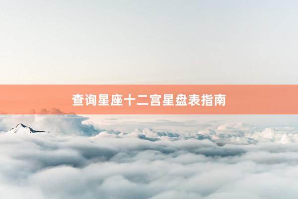 查询星座十二宫星盘表指南