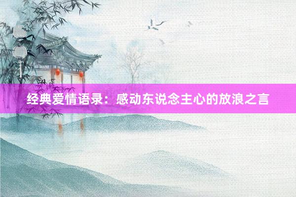 经典爱情语录：感动东说念主心的放浪之言