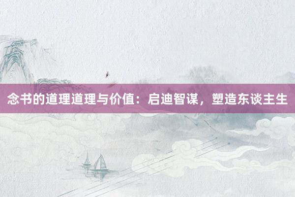 念书的道理道理与价值：启迪智谋，塑造东谈主生