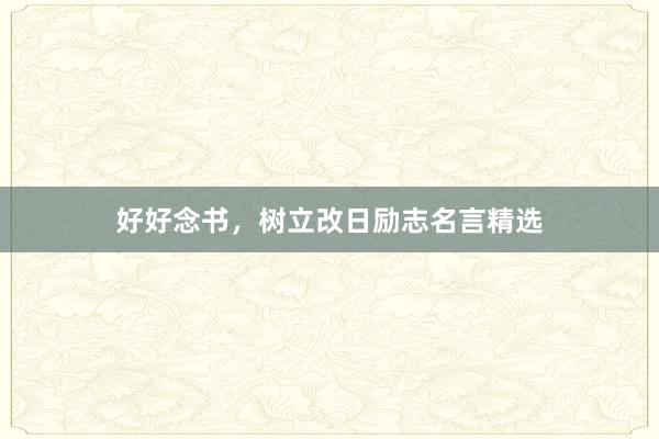 好好念书，树立改日励志名言精选