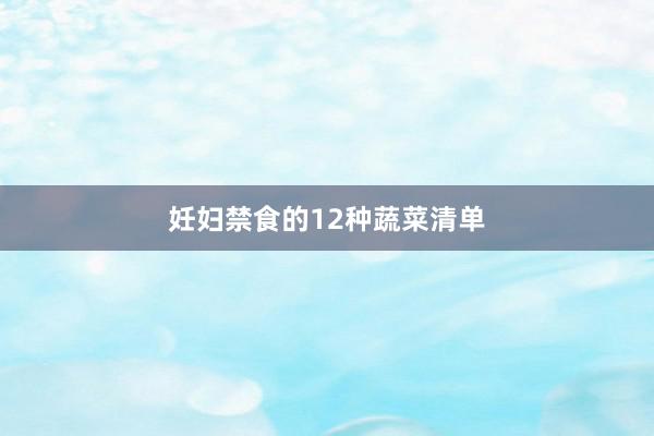 妊妇禁食的12种蔬菜清单